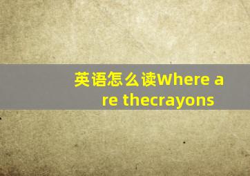 英语怎么读Where are thecrayons